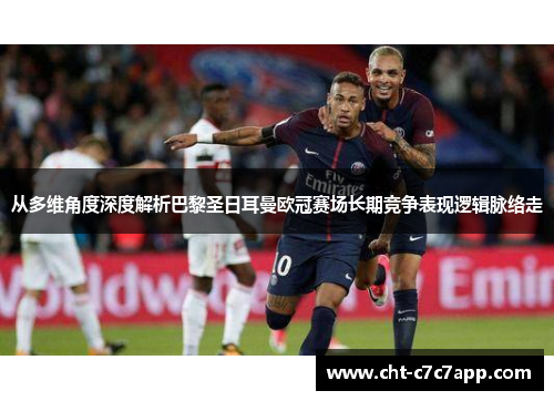 从多维角度深度解析巴黎圣日耳曼欧冠赛场长期竞争表现逻辑脉络走