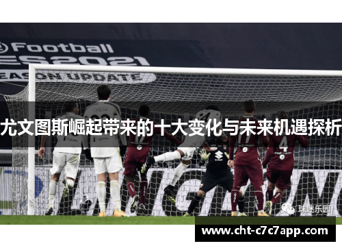 尤文图斯崛起带来的十大变化与未来机遇探析