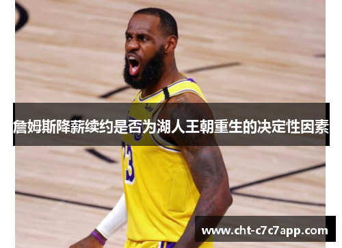 詹姆斯降薪续约是否为湖人王朝重生的决定性因素